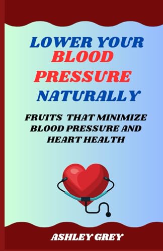 LOWER YOUR BLOOD PRESSURE NATURALLY: Fruits That Minimize Blood Pressure And Heart Health