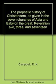 The prophetic history of Christendom, as given in the seven churches of Asia and Babylon the great: Revelation two, three, and seventeen
