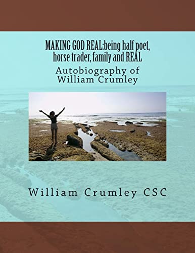 MAKING GOD REAL:being half poet, horse trader, family and REAL: Autobiography of William Crumley