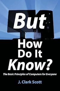 But How Do It Know? – The Basic Principles of Computers for Everyone