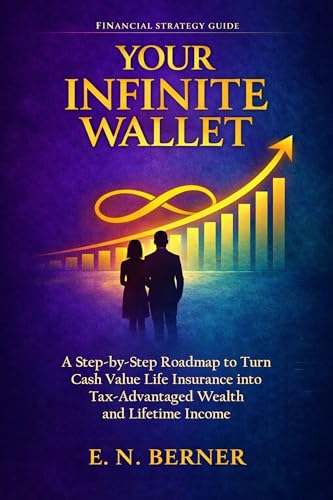 Your Infinite Wallet: A Step-by-Step Roadmap to Use Cash Value Life Insurance as a Tax- and Risk-Free Wealth Generator to Create Lifetime Income and Financial Independence