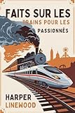  FAITS SUR LES TRAINS POUR LES PASSIONNÉ: Le guide Ultime des Faits sur les Trains : Histoire, Innovation et Magie des Rails pour les Amoureux et les Esprits Curie