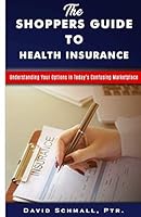 The Shoppers Guide to Health Insurance: Understanding Your Options in Today’s Confusing Marketplace 1728704758 Book Cover