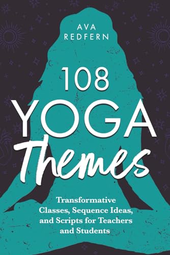 108 Yoga Themes: Transformative Classes, Sequence Ideas, and Scripts for Teachers and Students (The 108 Yoga Collection)