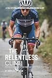 The Relentless Climb: Primož Roglič and the Art of Cycling: A Tale of Risk, Resilience, and Road Racing Glory