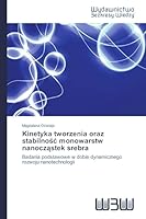 Kinetyka tworzenia oraz stabilnośc monowarstw nanocząstek srebra 3639891589 Book Cover