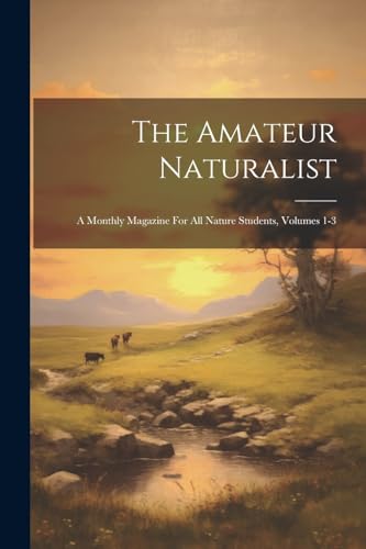 The Amateur Naturalist: A Monthly Magazine For All Nature Students, Volumes 1-3