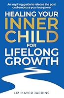 Healing your Inner Child for Lifelong Growth: An inspiring and practical guide to heal your wounded inner child, let go of the past, and embracing your true power B0DZVQXBM8 Book Cover