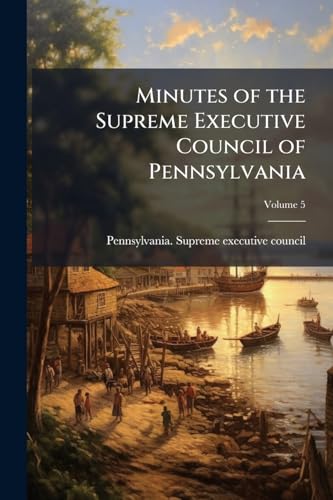 Minutes of the Supreme Executive Council of Pennsylvania; Volume 5