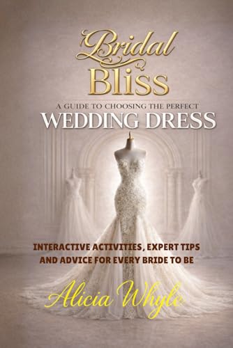 Bridal Bliss: A Guide to Choosing Your Perfect Wedding Dress (The Real Bride Series)