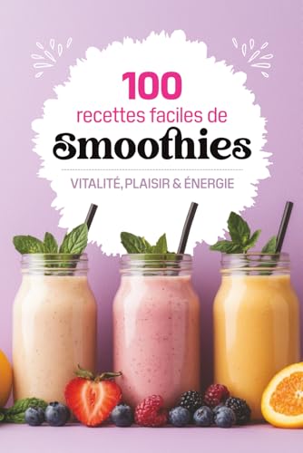 100 recettes faciles de smoothies: Des recettes saines et gourmandes pour booster votre énergie, perdre du poids et faire le plein de vitalité avec son...