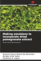 Making emulsions to incorporate dried pomegranate extract: Study of pomegranate peel 620683297X Book Cover