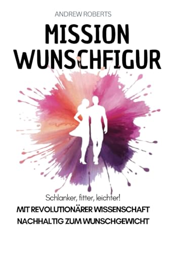 Mission Wunschfigur - Schlanker, fitter, leichter!: Mit revolutionärer Wissenschaft nachhaltig zum Wunschgewicht