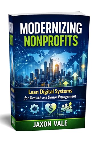 Modernizing Nonprofits: Lean Digital Systems for Growth and Donor Engagement (Tech and Innovations Book 23)