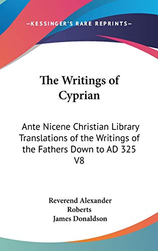 The Writings of Cyprian: Ante Nicene Christian Library Translations of the Writings of the Fathers Down to AD 325 V8