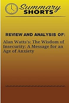 Review and Analysis of: Alan Watts?s: : The Wisdom of Insecurity: A Message for an Age of Anxiety