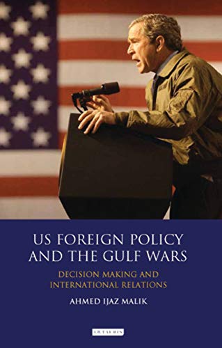 US Foreign Policy and the Gulf Wars: Decision-making and International Relations (Library of International Relations Book 69)