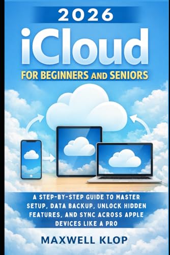 2026 iCloud for Beginners and Seniors: A Step-by-Step Guide to Master Setup, Data Backup, Unlock Hidden Features, and Sync Across Apple Devices Like a Pro
