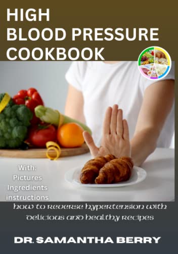 The High Blood Pressure Cookbook: How To Reverse Hypertension With Delicious And Healthy Recipes