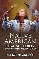 Native American Healing Secrets: Mastering the art of Native American healing 1508854211 Book Cover