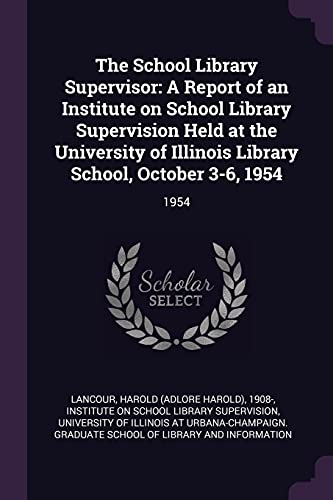 The School Library Supervisor: A Report of an Institute on School Library Supervision Held at the University of Illinois Library School, October 3-6, 1954: 1954