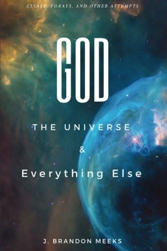 God, the Universe, and Everything Else: Essays, Forays, and Other Attempts