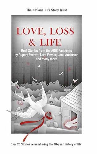 Love, Loss &amp; Life: Real Stories from the AIDS Pandemic by Rupert Everett, Lord Fowler, Jane Anderson and many more (NHST National HIV Story Trust, Band 1)