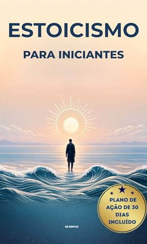 ESTOICISMO PARA INICIANTES: Um Guia Prático para Calma, Clareza e Força Interior