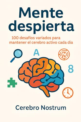 Mente despierta: 100 desafíos para estimular la mente: ejercicios de memoria, lógica, atención y agilidad mental para adultos