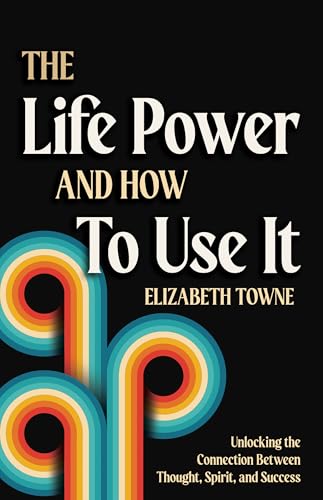 The Life Power and How to Use It: Unlocking the Connection Between Thought, Spirit, and Success