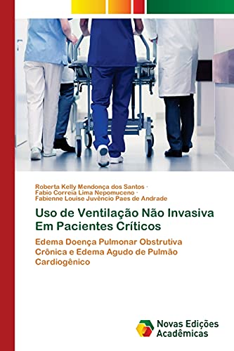 Uso de Ventilação Não Invasiva Em Pacientes Críticos: Edema Doença Pulmonar Obstrutiva Crônica e Edema Agudo de Pulmão Cardiogênico, do autor Roberta Kelly Mendonça Dos Santos; Fabio Correia Lima Nepomuceno; Fabienne Louise Juvêncio Paes Andrade