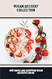  Vegan Dessert Collection: How Simple And Satisfying Vegan Desserts Can Be (English Edition)