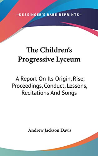 The Children's Progressive Lyceum: A Report On Its Origin, Rise, Proceedings, Conduct, Lessons, Recitations And Songs