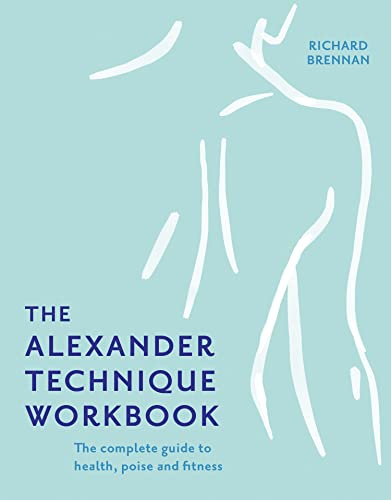 The Alexander Technique Workbook: Your self-help guide teaching simple exercises to heal aches, pains and injuries (English Edition)