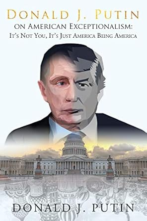 Donald J. Putin on American Exceptionalism : It's Not You, It's J...