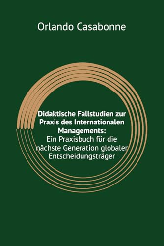Didaktische Fallstudien zur Praxis des Internationalen Managements: Ein Praxisbuch für die nächste Generation globaler Entscheidungsträger (International Management, Band 1)