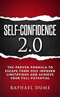 SELF-CONFIDENCE 2.0: THE PROVEN FORMULA TO ESCAPE FROM SELF IMPOSED LIMITATIONS AND ACHIEVE YOUR FULL POTENTIAL 1795286865 Book Cover