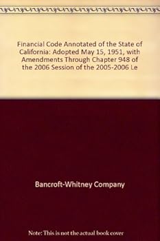 Financial Code Annotated of the State of California: Adopted May 15, 1951, with Amendments Through Chapter 948 of the 2006 Session of the 2005-2006 Le
