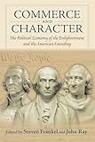 Commerce and Character: The Political Economy of the Enlightenment and the American Founding (American...