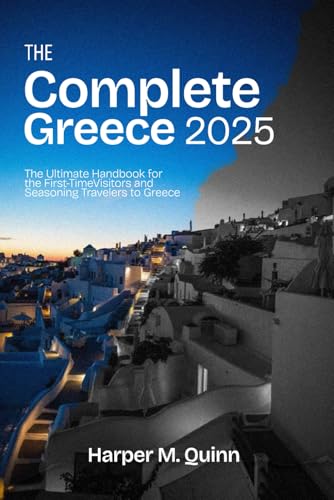 The Complete Greece Travel Guide 2025: The Ultimate Handbook for First-Time Visitors and Seasoning travelers to Greece