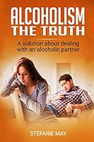 Alcoholism: the Truth : A Solution about Dealing with an Alcoholic Partner 1098762991 Book Cover