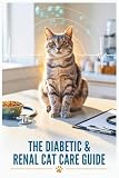 The Diabetic & Renal Cat Care Guide: Understanding Feline Diabetes and Kidney Disease Through Nutrition, Lifestyle, and Daily Care