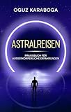 Astralreisen: Praxisbuch für ausserkörperliche Erfahrungen
