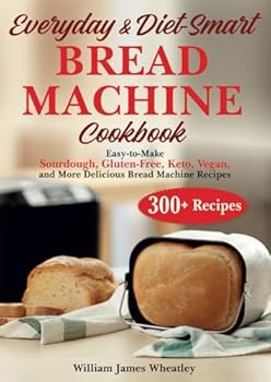 Paperback EVERYDAY & DIET-SMART BREAD MACHINE COOKBOOK: Easy-to-Make Sourdough, Gluten-Free, Keto, Vegan, and More Delicious Bread Machine Recipe Book