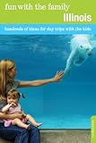 Fun with the Family Illinois: Hundreds Of Ideas For Day Trips With The Kids (Fun with the Family Series)
