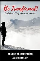 Be Transformed: Think about it! Pray about it! Be about it! 1952315158 Book Cover
