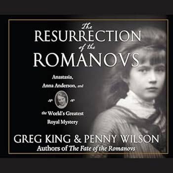 The Resurrection of the Romanovs: Anastasia, Anna Anderson, and the World's Greatest Royal Mystery