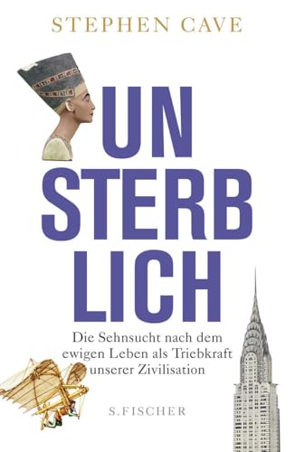Unsterblich: Die Sehnsucht nach dem ewigen Leben als Triebkraft unserer Zivilisation