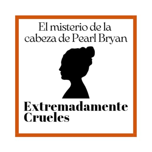 Extremadamente Crueles 135 - El misterio de la cabeza de Pearl Bryan