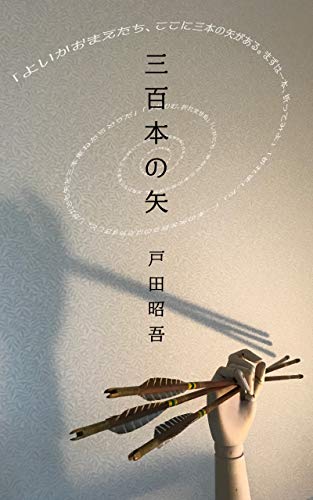 三百本の矢 よいかおまえたち ここに三本の矢がある 三人展ブックス 戸田昭吾 青木俊直 大山功一 小説 文芸 Kindleストア Amazon 三百本の矢 よいかおまえたち ここに三本の矢がある 三人展ブックス 戸田昭吾 青木俊直 大山功一 小説 文芸 Kindleストア Amazon